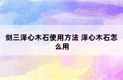 剑三泽心木石使用方法 泽心木石怎么用